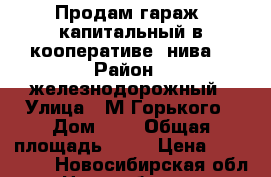 Продам гараж  капитальный в кооперативе “нива“ › Район ­ железнодорожный › Улица ­ М.Горького › Дом ­ 1 › Общая площадь ­ 17 › Цена ­ 450 000 - Новосибирская обл., Новосибирск г. Недвижимость » Другое   